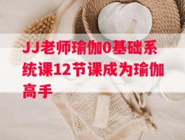 JJ老师瑜伽0基础系统课12节课成为瑜伽高手