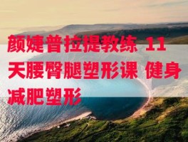 颜婕普拉提教练 11天腰臀腿塑形课 健身减肥塑形