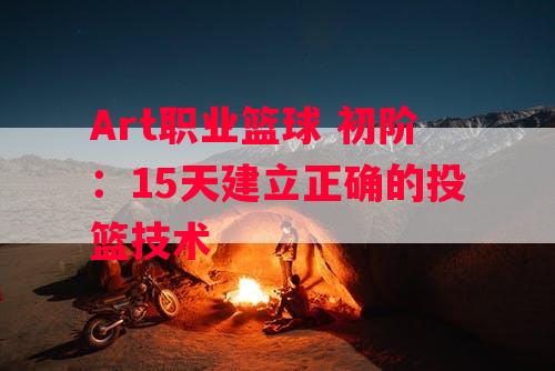 Art职业篮球 初阶：15天建立正确的投篮技术