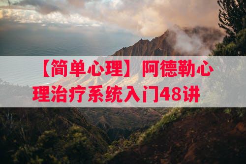 【简单心理】阿德勒心理治疗系统入门48讲