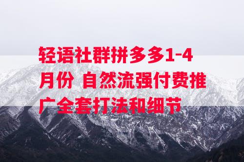 轻语社群拼多多1-4月份 自然流强付费推广全套打法和细节