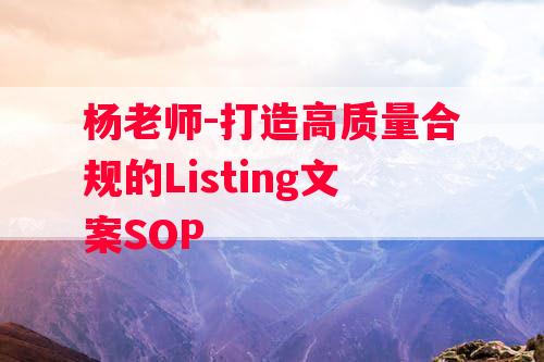 杨老师-打造高质量合规的Listing文案SOP