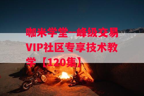 咖米学堂－－峰级交易VIP社区专享技术教学【120集】