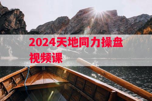 2024天地同力操盘视频课