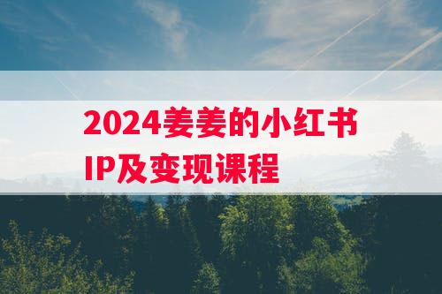 2024姜姜的小红书IP及变现课程