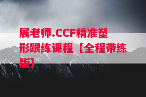 展老师.CCF精准塑形跟练课程【全程带练版】