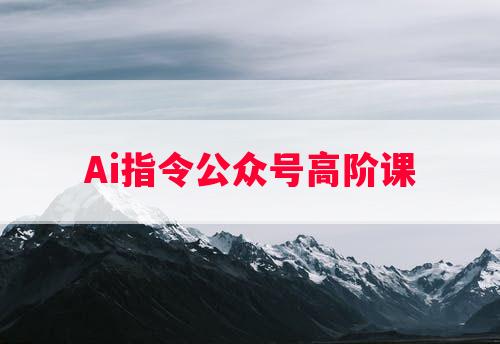 Ai指令公众号高阶课