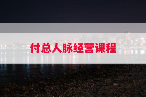 付总人脉经营课程