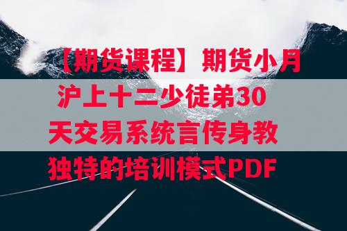 【期货课程】期货小月 沪上十二少徒弟30天交易系统言传身教 独特的培训模式PDF