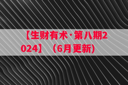 【生财有术·第八期2024】（6月更新)