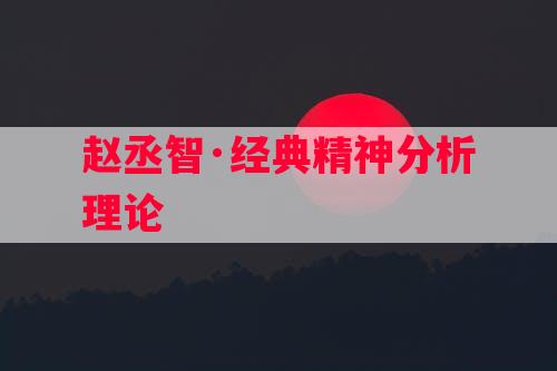 赵丞智·经典精神分析理论