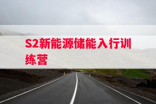 S2新能源储能入行训练营