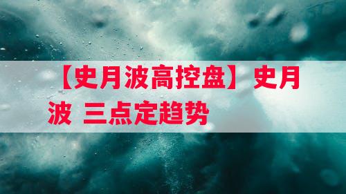 【史月波高控盘】史月波 三点定趋势