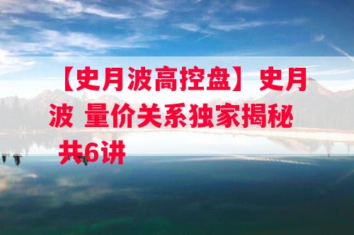 【史月波高控盘】史月波 量价关系独家揭秘 共6讲