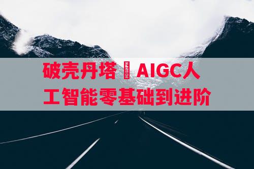 破壳丹塔–AIGC人工智能零基础到进阶