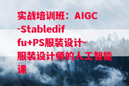 实战培训班：AIGC-Stablediffu+PS服装设计-服装设计师的人工智能课