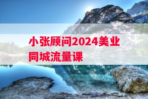 小张顾问2024美业同城流量课