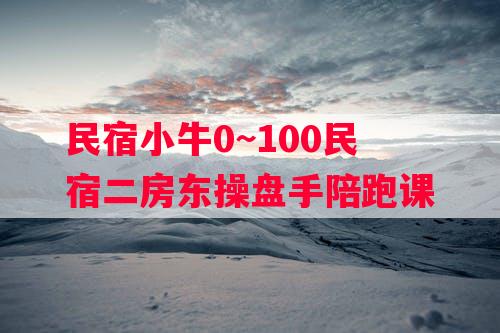 民宿小牛0~100民宿二房东操盘手陪跑课