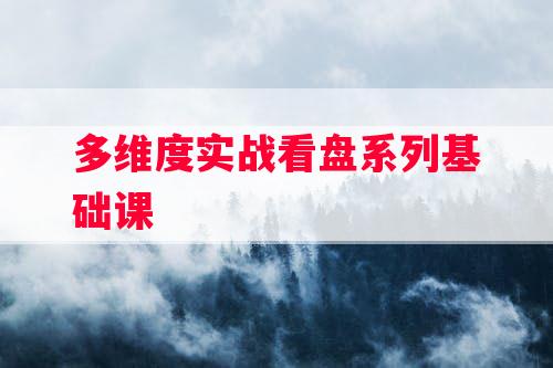 多维度实战看盘系列基础课