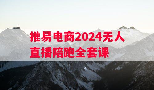 推易电商2024无人直播陪跑全套课