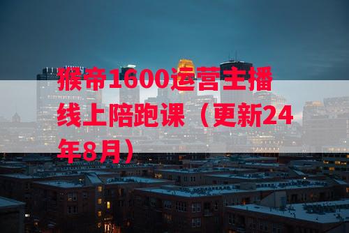 猴帝1600运营主播线上陪跑课（更新24年8月）