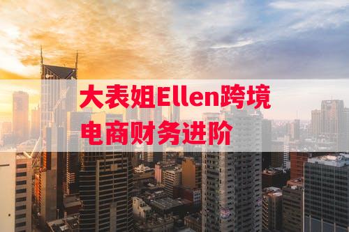 大表姐Ellen跨境电商财务进阶