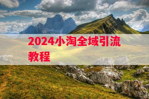 2024小淘全域引流教程