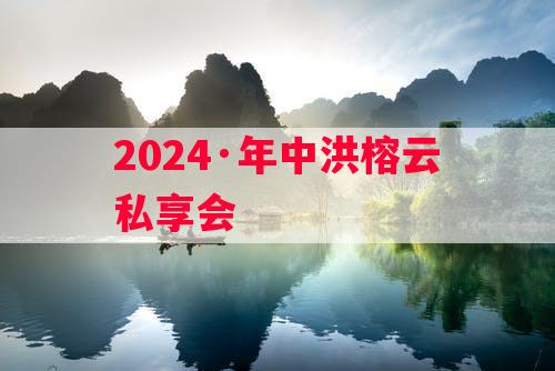 2024·年中洪榕云私享会