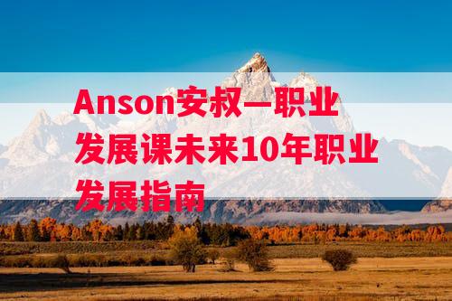 Anson安叔—职业发展课未来10年职业发展指南