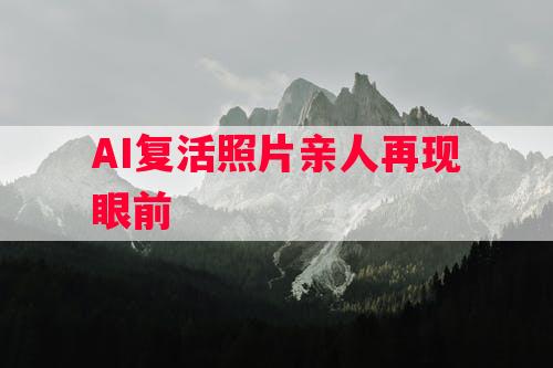 AI复活照片亲人再现眼前