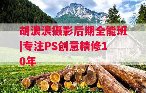 胡浪浪摄影后期全能班|专注PS创意精修10年